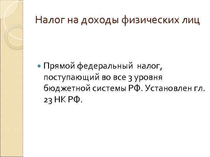 Налог на доходы физических лиц Прямой федеральный налог, поступающий во все 3 уровня бюджетной