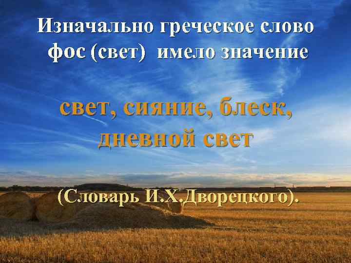 Изначально греческое слово фос (свет) имело значение свет, сияние, блеск, дневной свет (Словарь И.