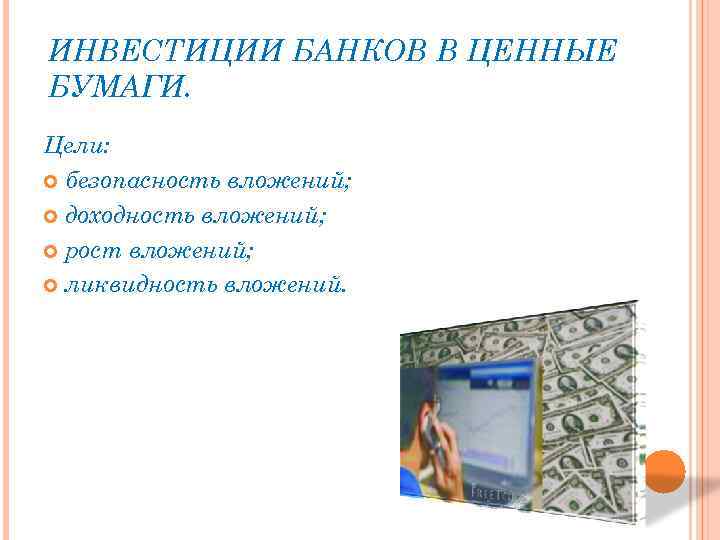 ИНВЕСТИЦИИ БАНКОВ В ЦЕННЫЕ БУМАГИ. Цели: безопасность вложений; доходность вложений; рост вложений; ликвидность вложений.