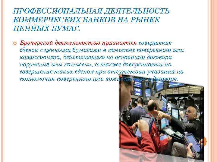 ПРОФЕССИОНАЛЬНАЯ ДЕЯТЕЛЬНОСТЬ КОММЕРЧЕСКИХ БАНКОВ НА РЫНКЕ ЦЕННЫХ БУМАГ. Брокерской деятельностью признается совершение сделок с