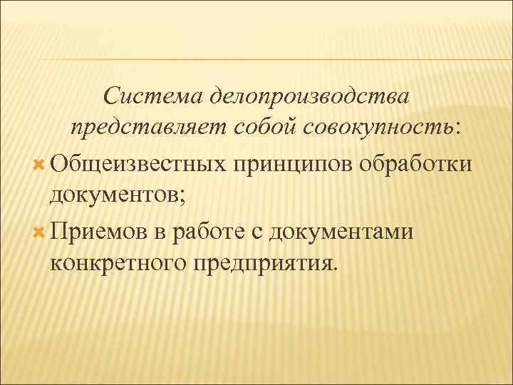 Система делопроизводства представляет собой совокупность: Общеизвестных принципов обработки документов; Приемов в работе с документами