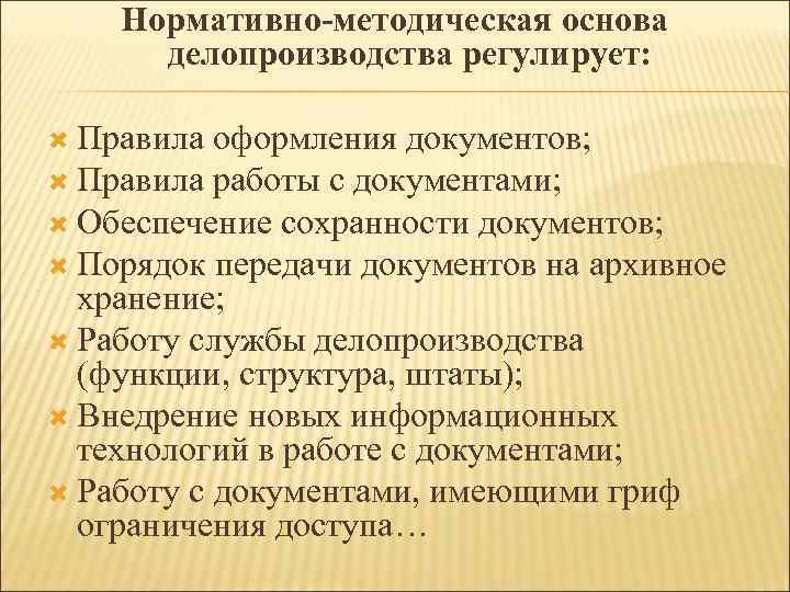 Нормативно-методическая основа делопроизводства регулирует: Правила оформления документов; Правила работы с документами; Обеспечение сохранности документов;