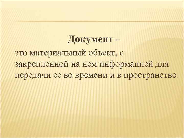 Документ это материальный объект, с закрепленной на нем информацией для передачи ее во времени