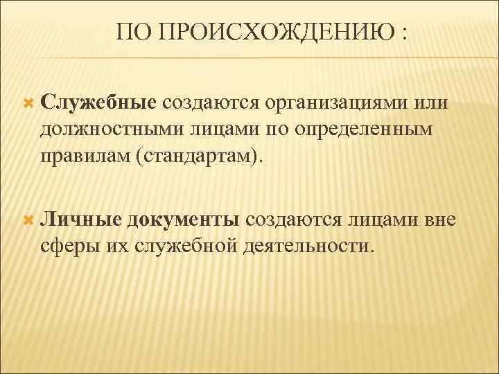 ПО ПРОИСХОЖДЕНИЮ : Служебные создаются организациями или должностными лицами по определенным правилам (стандартам). Личные