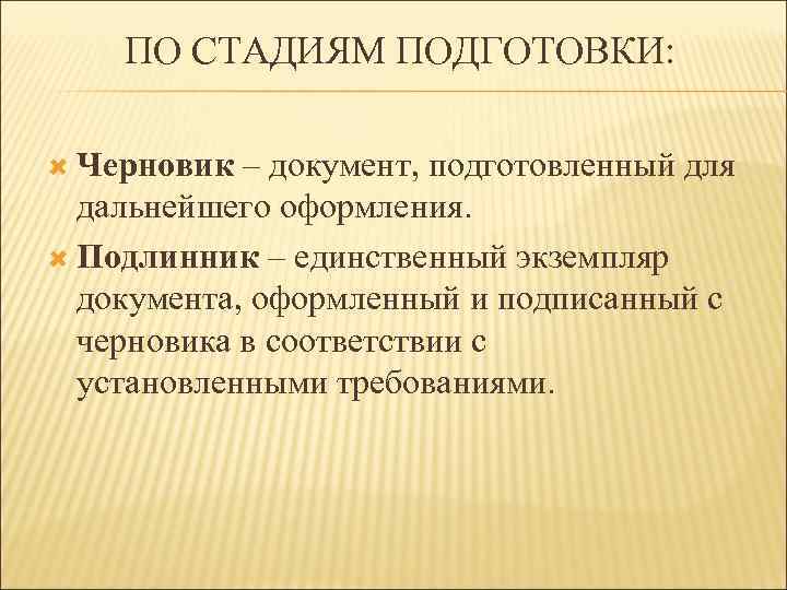 ПО СТАДИЯМ ПОДГОТОВКИ: Черновик – документ, подготовленный для дальнейшего оформления. Подлинник – единственный экземпляр