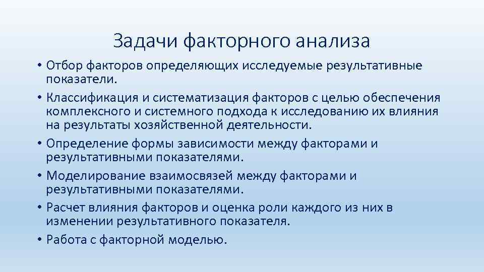 Задачи факторного анализа • Отбор факторов определяющих исследуемые результативные показатели. • Классификация и систематизация