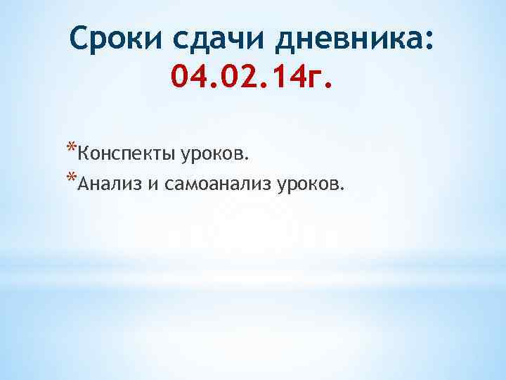 Сроки сдачи дневника: 04. 02. 14 г. *Конспекты уроков. *Анализ и самоанализ уроков. 