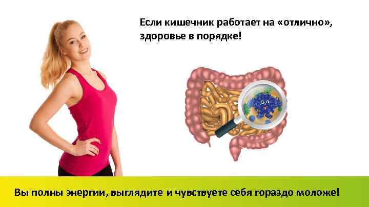 Если кишечник работает на «отлично» , здоровье в порядке! Вы полны энергии, выглядите и