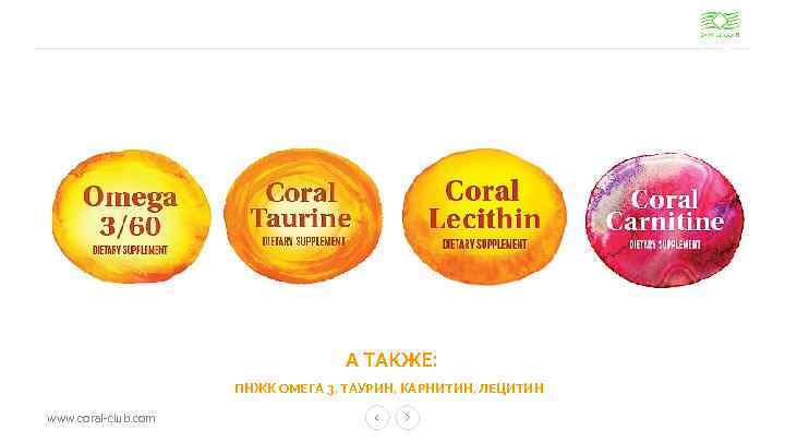 А ТАКЖЕ: ПНЖК ОМЕГА 3, ТАУРИН, КАРНИТИН, ЛЕЦИТИН www. coral-club. com 