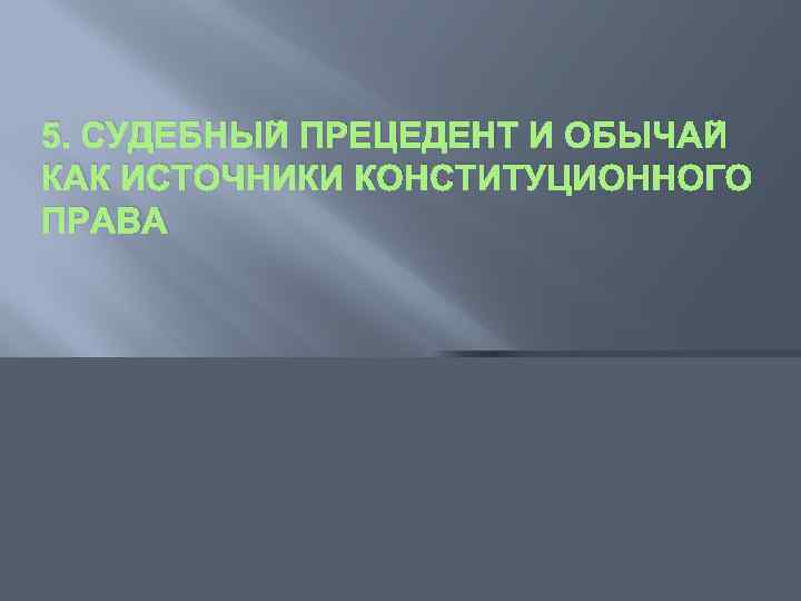 5. СУДЕБНЫЙ ПРЕЦЕДЕНТ И ОБЫЧАЙ КАК ИСТОЧНИКИ КОНСТИТУЦИОННОГО ПРАВА 