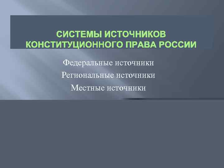 СИСТЕМЫ ИСТОЧНИКОВ КОНСТИТУЦИОННОГО ПРАВА РОССИИ Федеральные источники Региональные источники Местные источники 