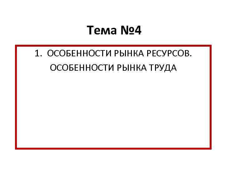 Тема № 4 1. ОСОБЕННОСТИ РЫНКА РЕСУРСОВ. ОСОБЕННОСТИ РЫНКА ТРУДА 