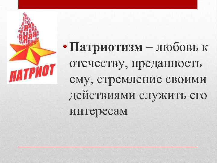  • Патриотизм – любовь к отечеству, преданность ему, стремление своими действиями служить его