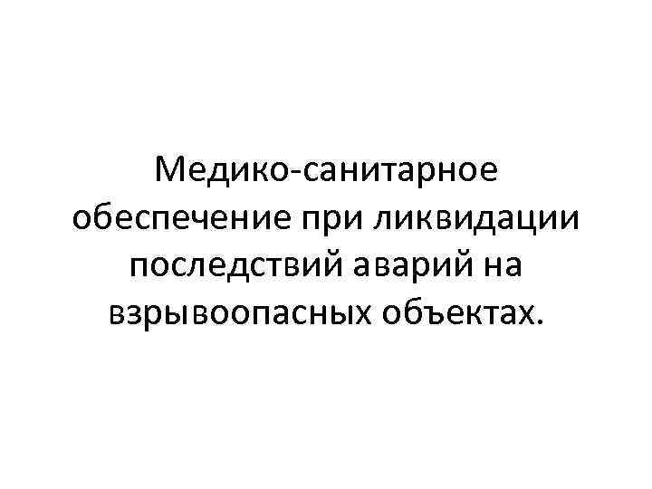 Медико-санитарное обеспечение при ликвидации последствий аварий на взрывоопасных объектах. 