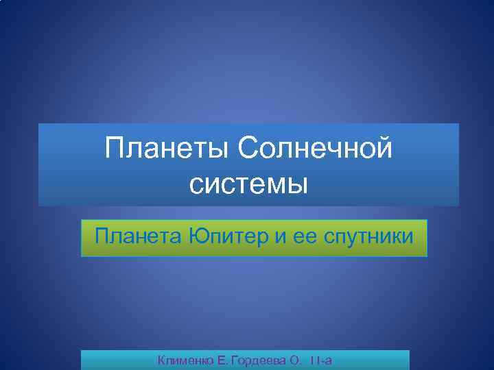 Планеты Солнечной системы Планета Юпитер и ее спутники Клименко Е. Гордеева О. 11 -а