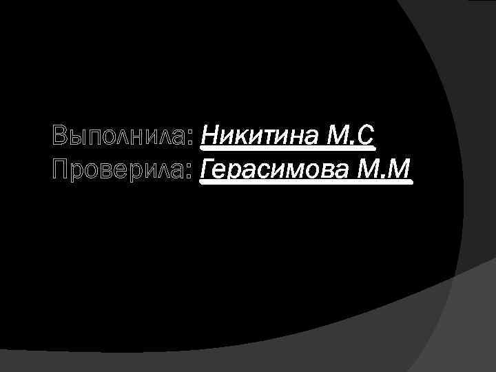 Выполнила: Никитина М. С Проверила: Герасимова М. М 