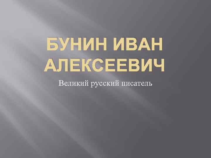 БУНИН ИВАН АЛЕКСЕЕВИЧ Великий русский писатель 