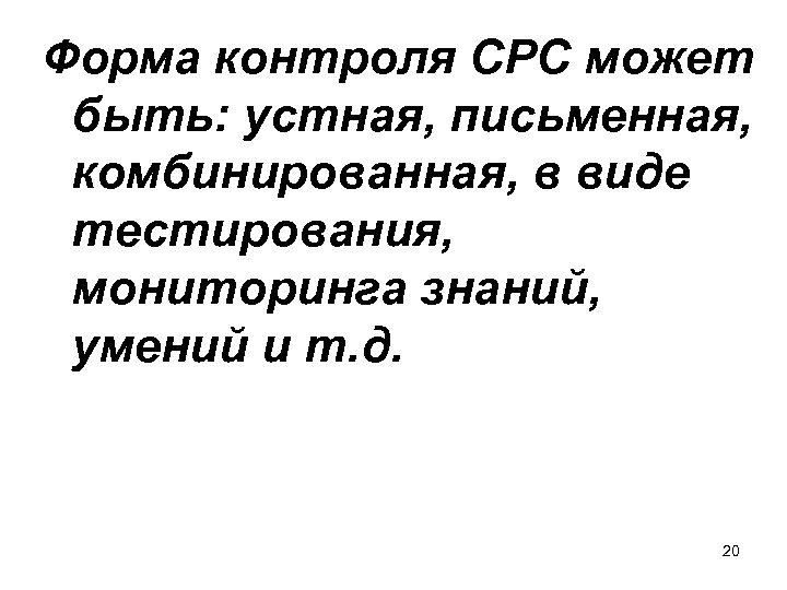 Форма контроля СРС может быть: устная, письменная, комбинированная, в виде тестирования, мониторинга знаний, умений