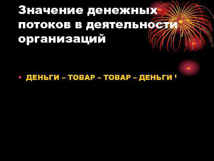 Значение денежных потоков в деятельности организаций • ДЕНЬГИ – ТОВАР – ДЕНЬГИ I 