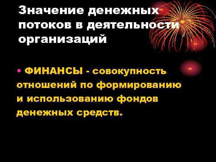 Значение денежных потоков в деятельности организаций • ФИНАНСЫ - совокупность отношений по формированию и