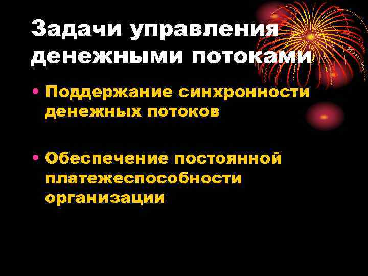 Задачи управления денежными потоками • Поддержание синхронности денежных потоков • Обеспечение постоянной платежеспособности организации