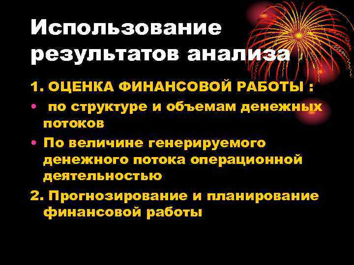 Использование результатов анализа 1. ОЦЕНКА ФИНАНСОВОЙ РАБОТЫ : • по структуре и объемам денежных
