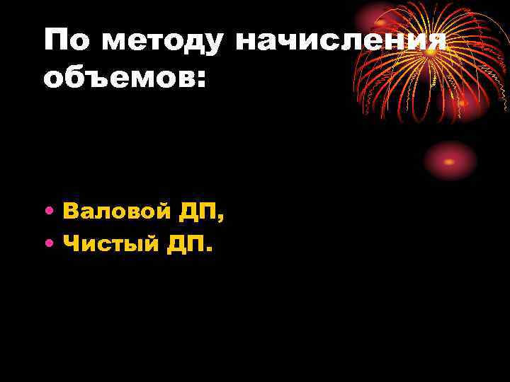 По методу начисления объемов: • Валовой ДП, • Чистый ДП. 