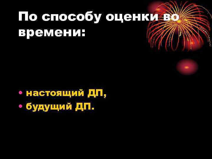 По способу оценки во времени: • настоящий ДП, • будущий ДП. 