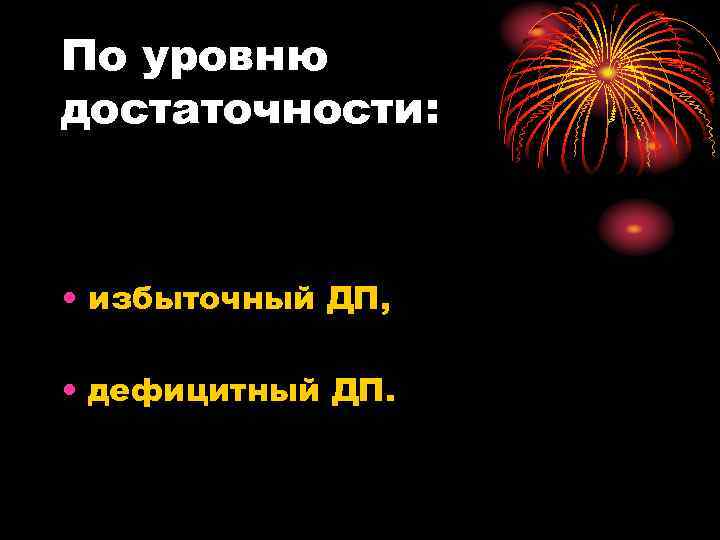 По уровню достаточности: • избыточный ДП, • дефицитный ДП. 