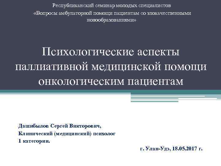 Республиканский семинар молодых специалистов «Вопросы амбулаторной помощи пациентам со злокачественными новообразованиями» Психологические аспекты паллиативной