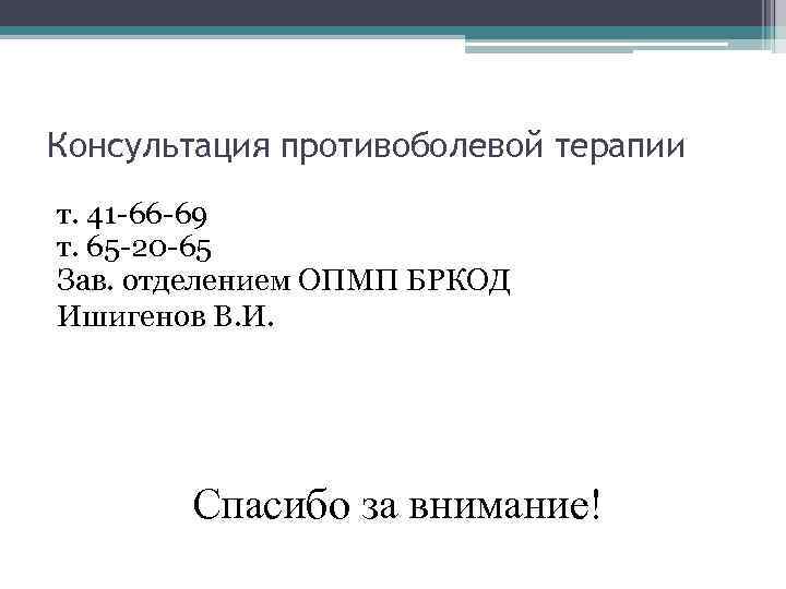 Консультация противоболевой терапии т. 41 -66 -69 т. 65 -20 -65 Зав. отделением ОПМП
