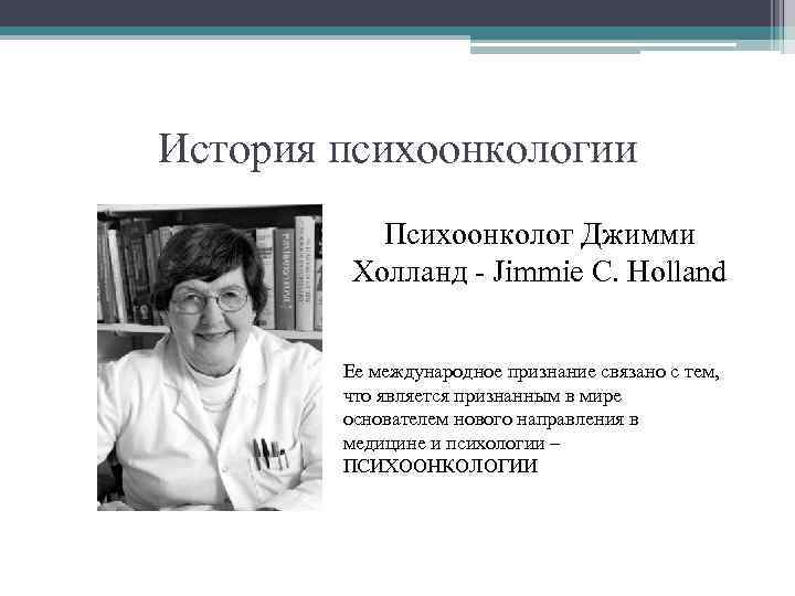 История психоонкологии Психоонколог Джимми Холланд - Jimmie C. Holland Ее международное признание связано с