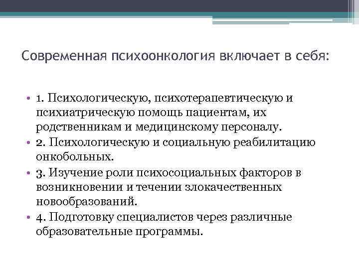Современная психоонкология включает в себя: • 1. Психологическую, психотерапевтическую и психиатрическую помощь пациентам, их