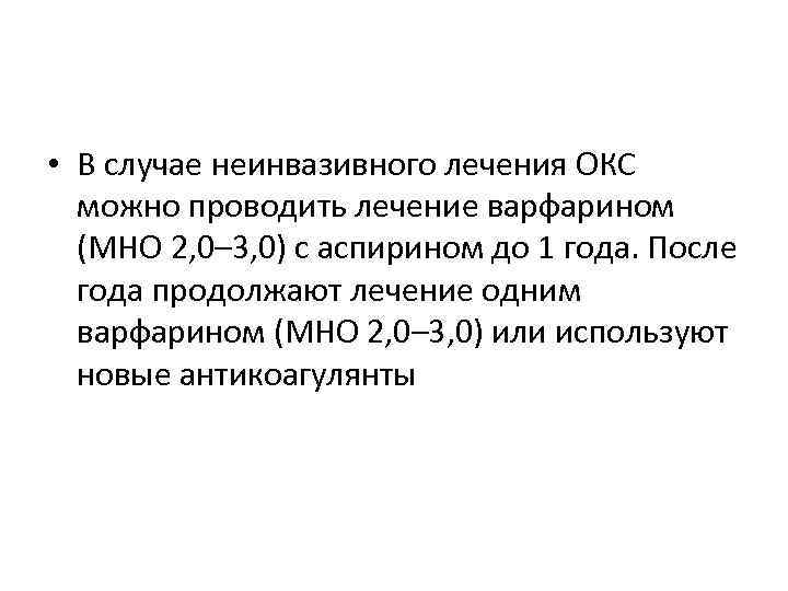  • В случае неинвазивного лечения ОКС можно проводить лечение варфарином (МНО 2, 0–