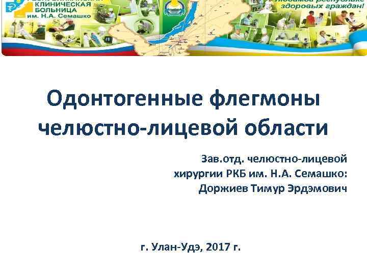 Одонтогенные флегмоны челюстно-лицевой области Зав. отд. челюстно-лицевой хирургии РКБ им. Н. А. Семашко: Доржиев