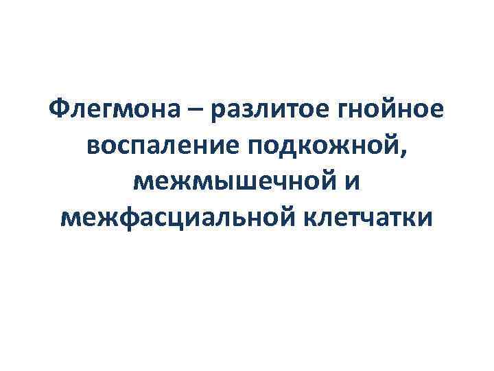 Флегмона – разлитое гнойное воспаление подкожной, межмышечной и межфасциальной клетчатки 