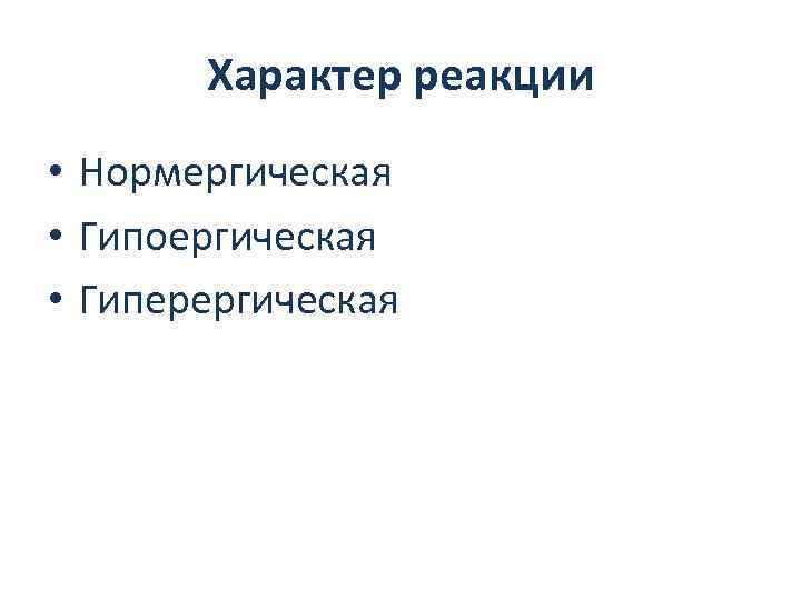 Характер реакции • Нормергическая • Гипоергическая • Гиперергическая 