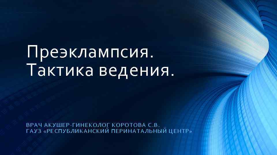 Преэклампсия. Тактика ведения. ВРАЧ А КУШЕР -ГИНЕ КОЛОГ КОРОТОВА С. В. ГАУЗ «РЕСП УБЛИКАН
