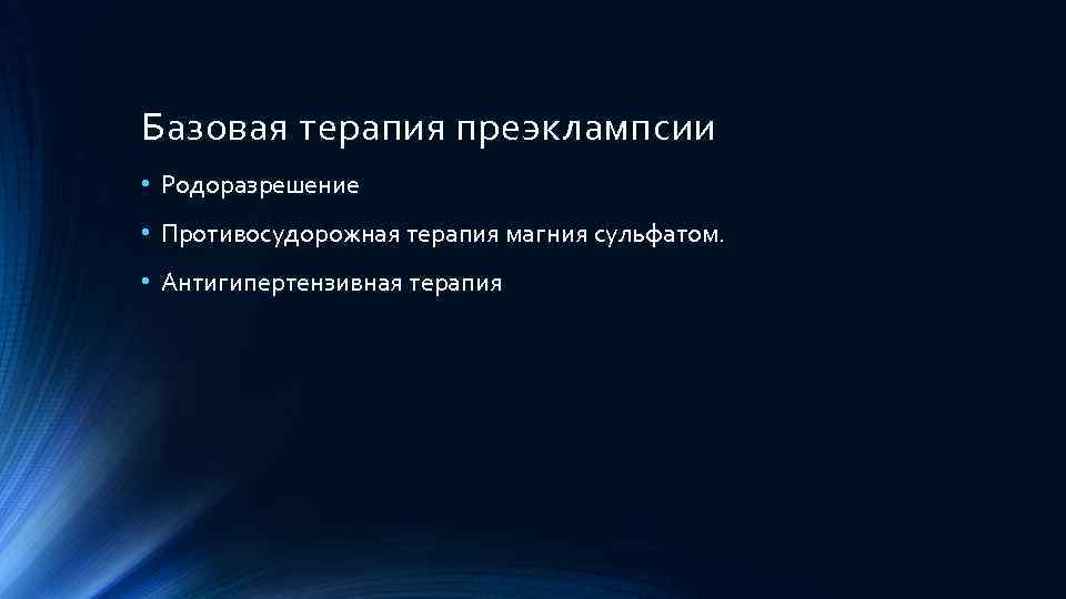 Базовая терапия преэклампсии • Родоразрешение • Противосудорожная терапия магния сульфатом. • Антигипертензивная терапия 