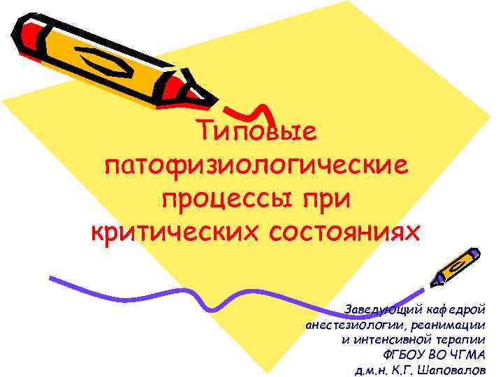 Типовые патофизиологические процессы при критических состояниях Заведующий кафедрой анестезиологии, реанимации и интенсивной терапии ФГБОУ