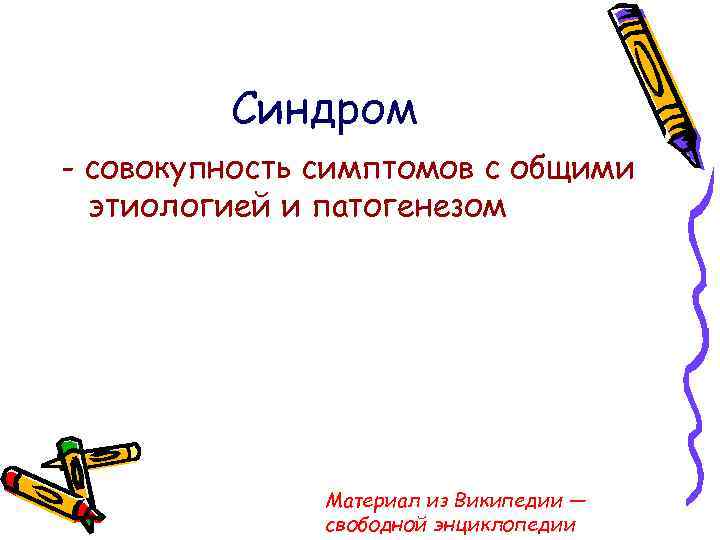 Синдром - совокупность симптомов с общими этиологией и патогенезом Материал из Википедии — свободной