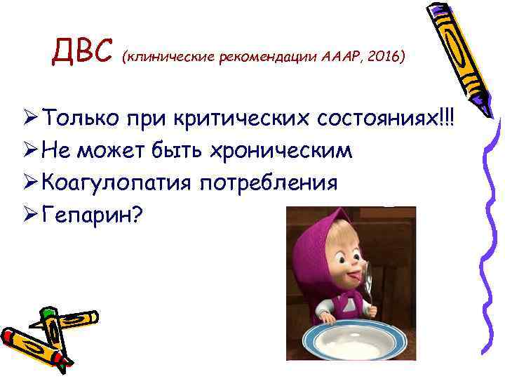 ДВС (клинические рекомендации АААР, 2016) Ø Только при критических состояниях!!! Ø Не может быть