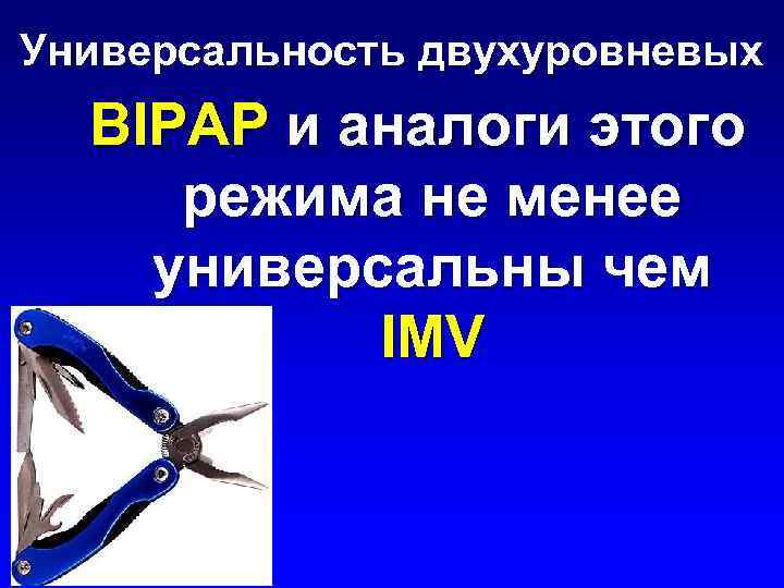 Универсальность двухуровневых BIPAP и аналоги этого режима не менее универсальны чем IMV 