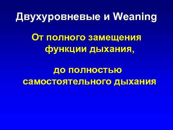 Двухуровневые и Weaning От полного замещения функции дыхания, до полностью самостоятельного дыхания 