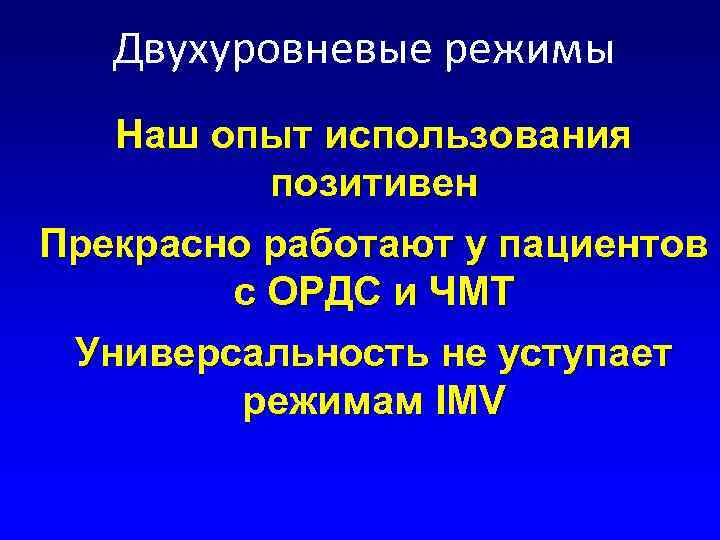 Двухуровневые режимы Наш опыт использования позитивен Прекрасно работают у пациентов с ОРДС и ЧМТ