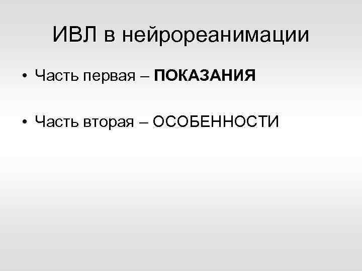 ИВЛ в нейрореанимации • Часть первая – ПОКАЗАНИЯ • Часть вторая – ОСОБЕННОСТИ 