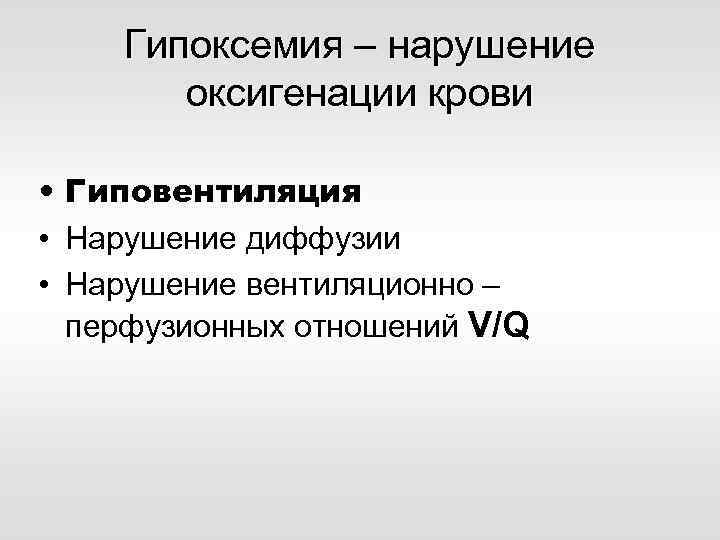 Гипоксемия – нарушение оксигенации крови • Гиповентиляция • Нарушение диффузии • Нарушение вентиляционно –