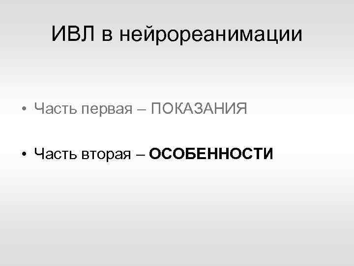 ИВЛ в нейрореанимации • Часть первая – ПОКАЗАНИЯ • Часть вторая – ОСОБЕННОСТИ 