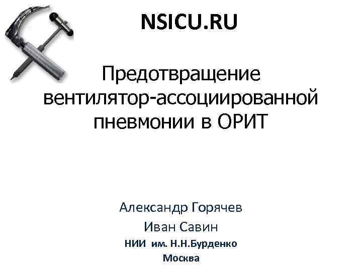 NSICU. RU Предотвращение вентилятор-ассоциированной пневмонии в ОРИТ Александр Горячев Иван Савин НИИ им. Н.