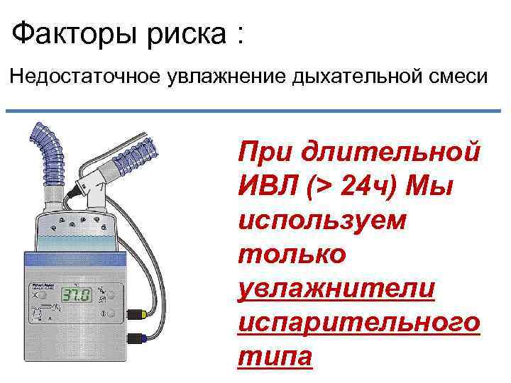 Факторы риска : Недостаточное увлажнение дыхательной смеси При длительной ИВЛ (> 24 ч) Мы